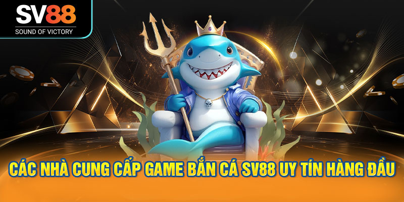 Các nhà cung cấp game bắn cá SV88 uy tín hàng đầu