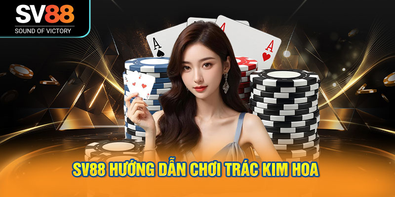 SV88 hướng dẫn chơi Trác Kim Hoa - Hệ thống cược đa dạng.