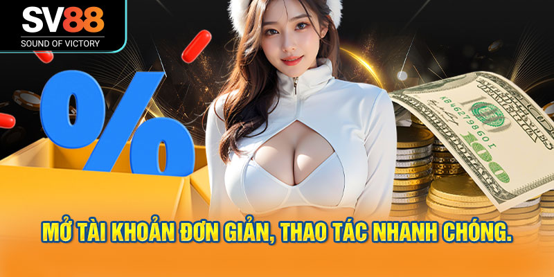Quy trình mở tài khoản đơn giản, thao tác nhanh chóng.