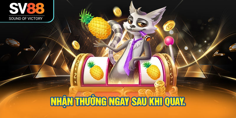 Nhận thưởng ngay sau khi quay.