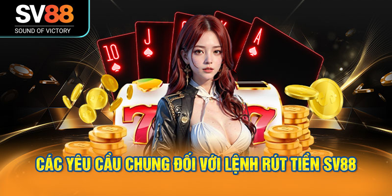 Các Yêu Cầu Chung Đối Với Lệnh Rút Tiền SV88
